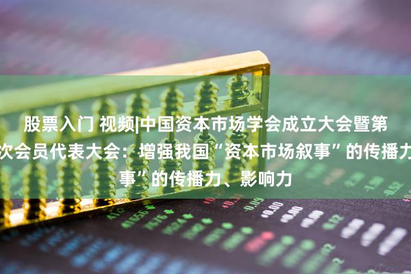 股票入门 视频|中国资本市场学会成立大会暨第一届第一次会员代表大会：增强我国“资本市场叙事”的传播力、影响力