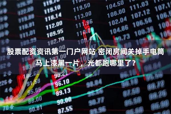 股票配资资讯第一门户网站 密闭房间关掉手电筒马上漆黑一片，光都跑哪里了？