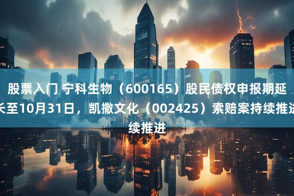 股票入门 宁科生物（600165）股民债权申报期延长至10月31日，凯撒文化（002425）索赔案持续推进
