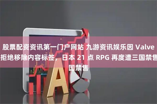 股票配资资讯第一门户网站 九游资讯娱乐因 Valve 拒绝移除内容标签，日本 21 点 RPG 再度遭三国禁售