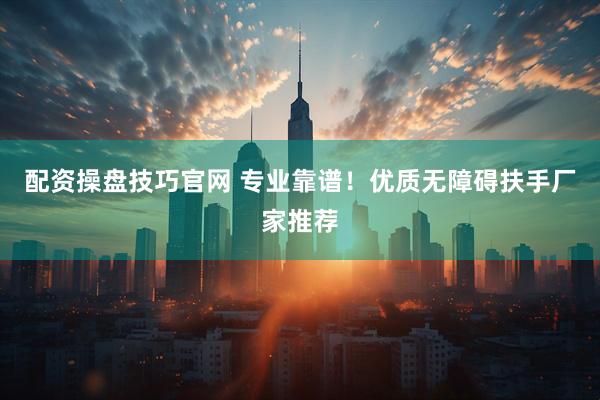 配资操盘技巧官网 专业靠谱！优质无障碍扶手厂家推荐