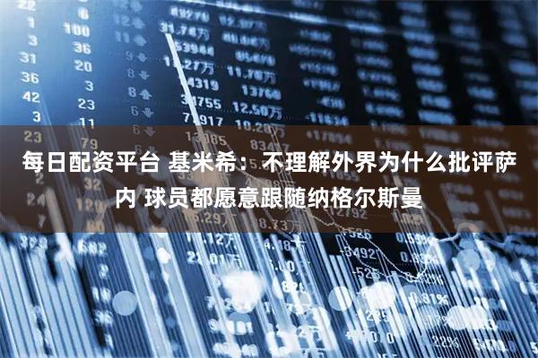 每日配资平台 基米希：不理解外界为什么批评萨内 球员都愿意跟随纳格尔斯曼